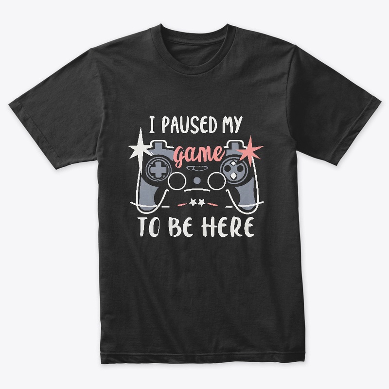 I paused my game to be here T-shirt 
