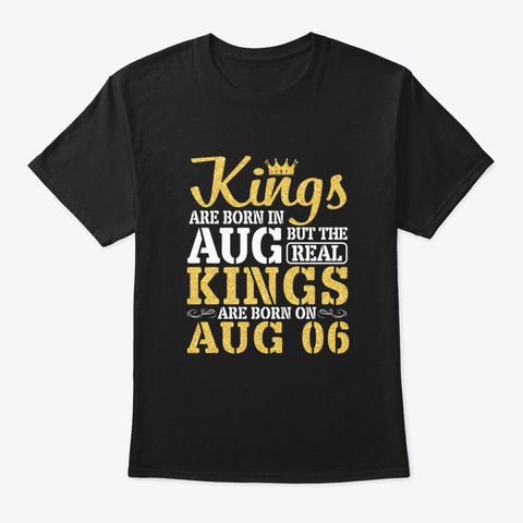 Kings Are Born In August But The Real Ki Black T-Shirt Front