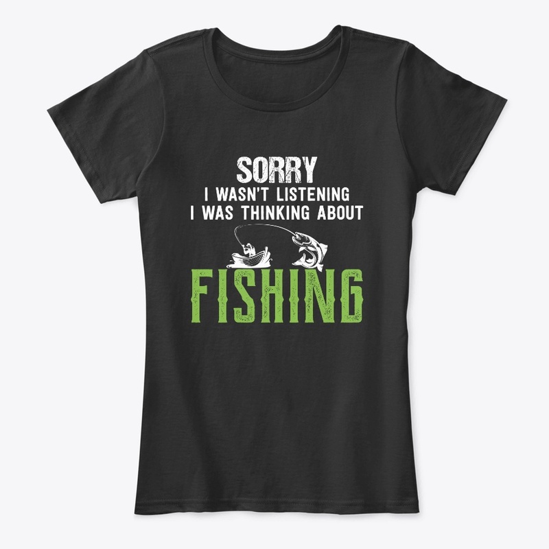 Sorry I Wasn't Listening Fishing T shirt