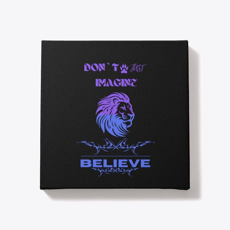 Don`t just imagine Believe