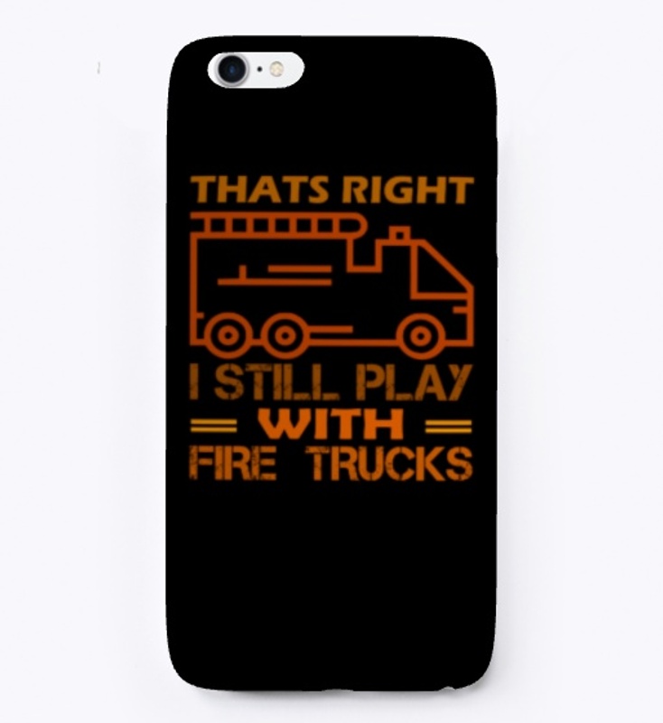 Thats Right I Still Play With Fire Truck