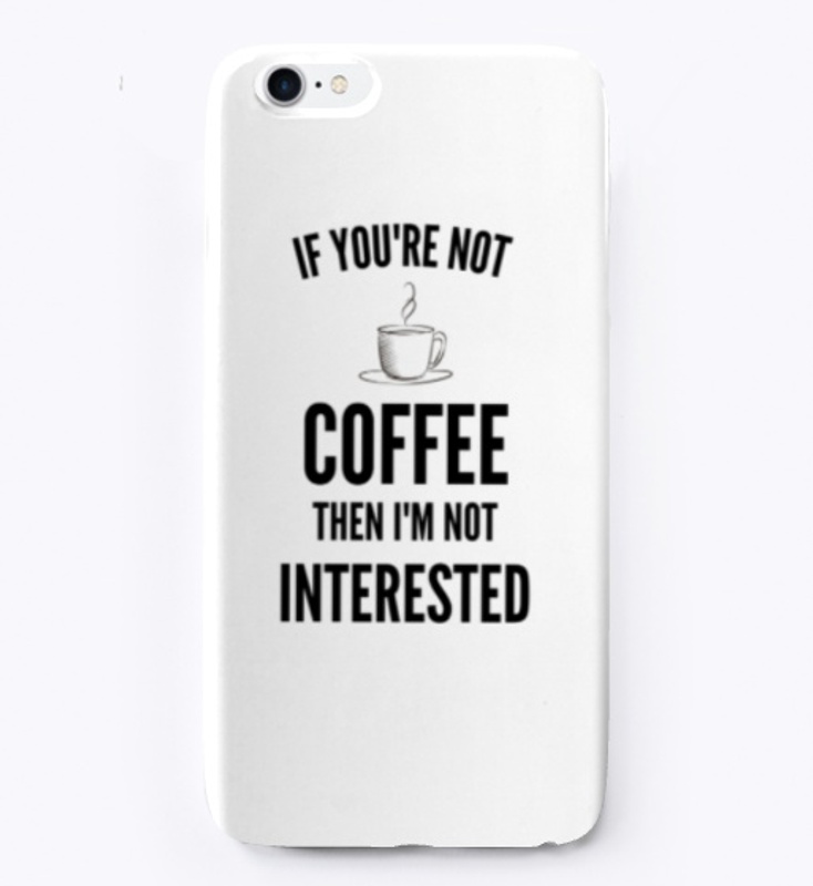 If You're Not Coffee Then I'm Not...