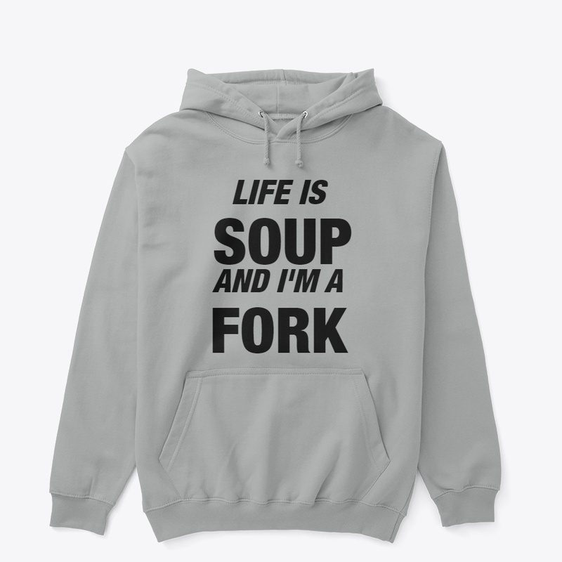 Life is Soup and I'm a Fork