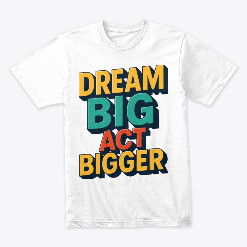 Dream Big, Act bigger