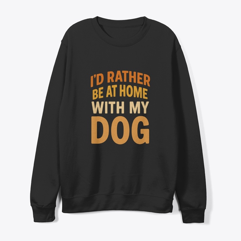 I'D RATHER BE AT HOME WITH MY DOG
