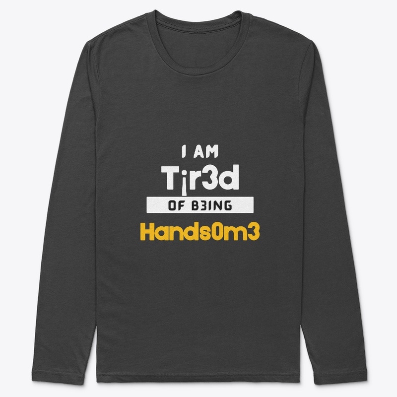 I am tired of being HANDSOME