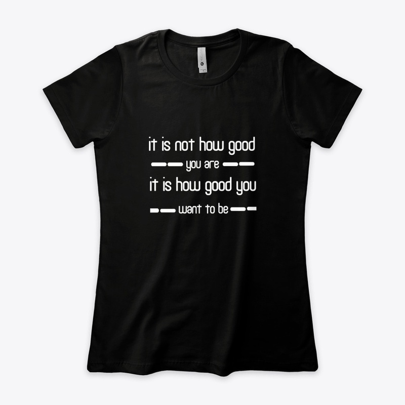 it is not how good you are