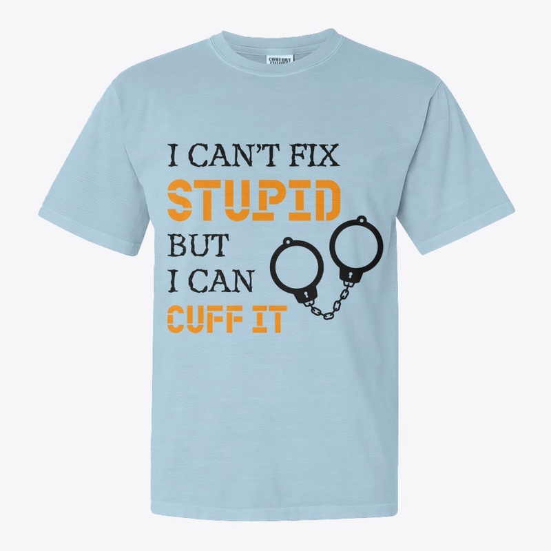 I Can't Fix Stupid But I Can Cuff It