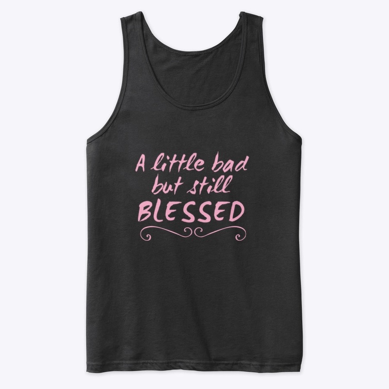 A Little Bad but still BLESSED