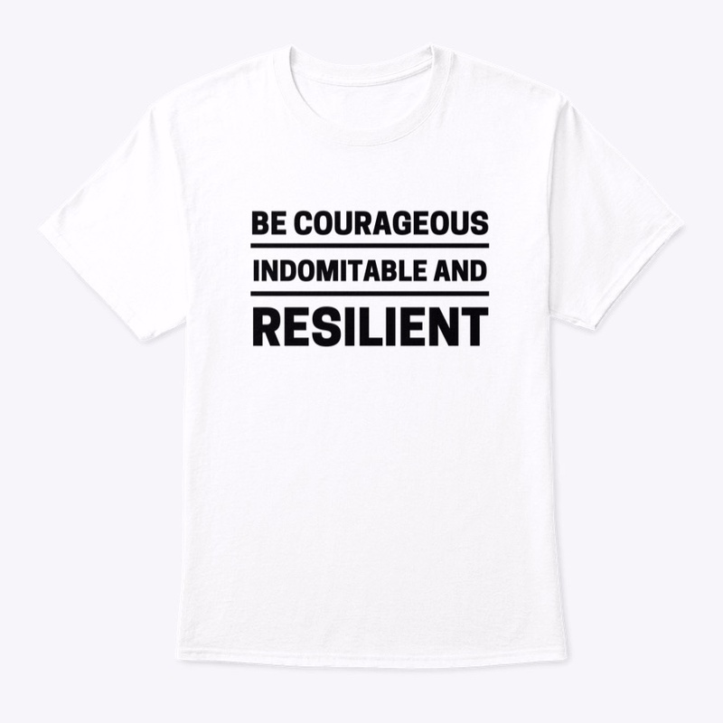 Be Courageous, Indomitable and Resilient