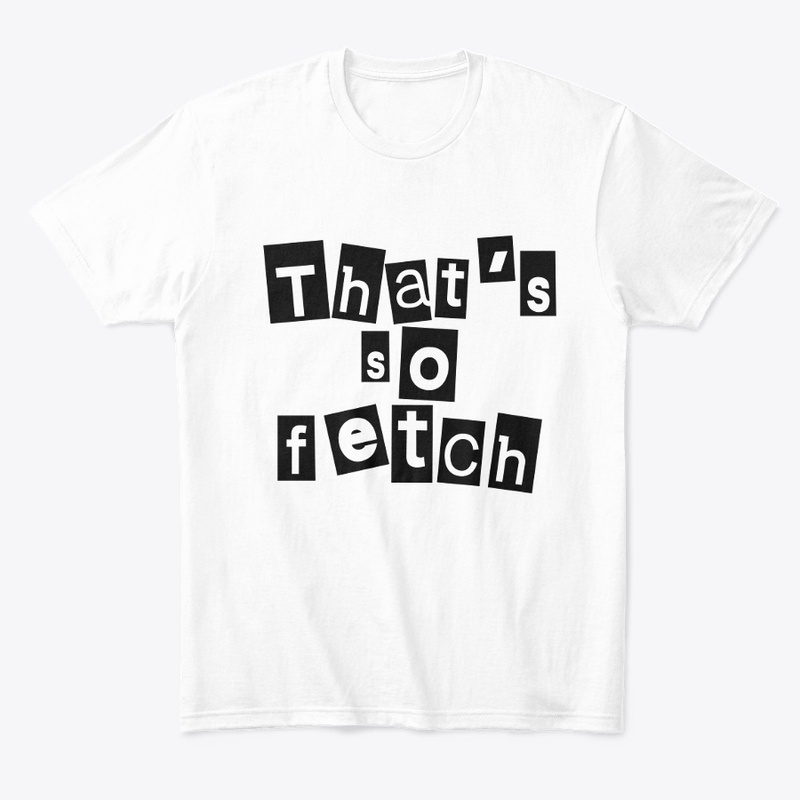 Like Thats So Fetch