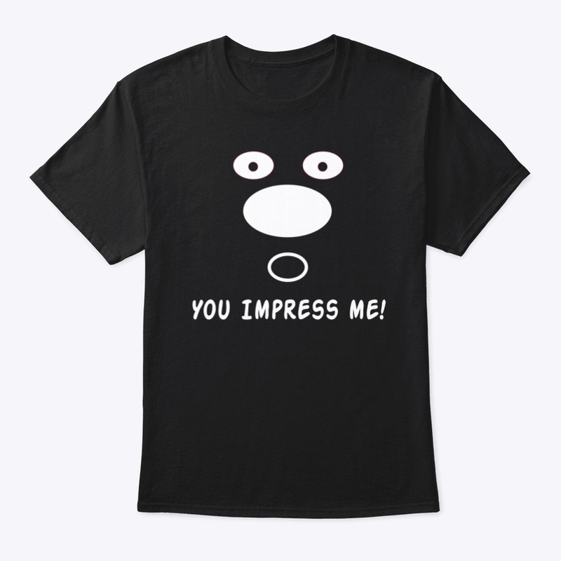 You impress my shirt