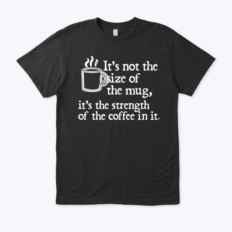 It's not the size of the mug dark shirt