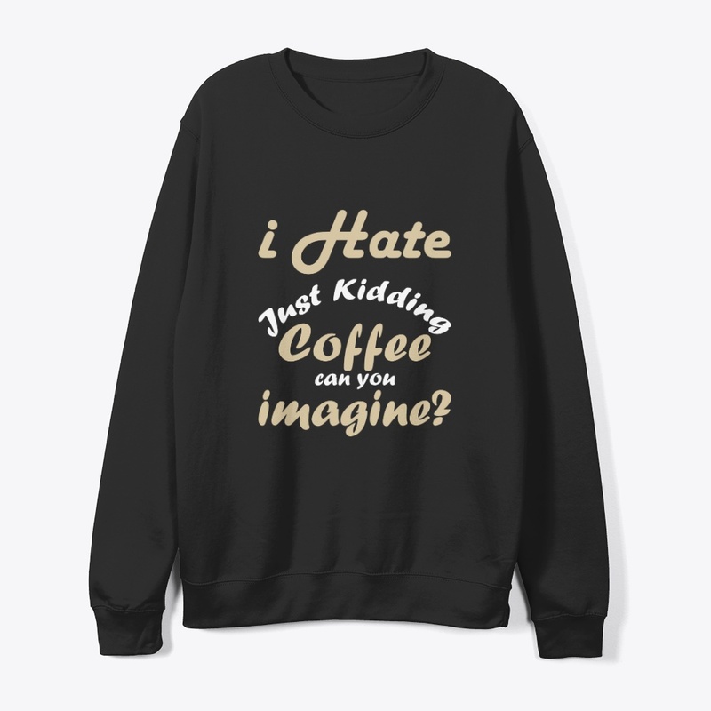 I hate coffee just kidding t shirt funny