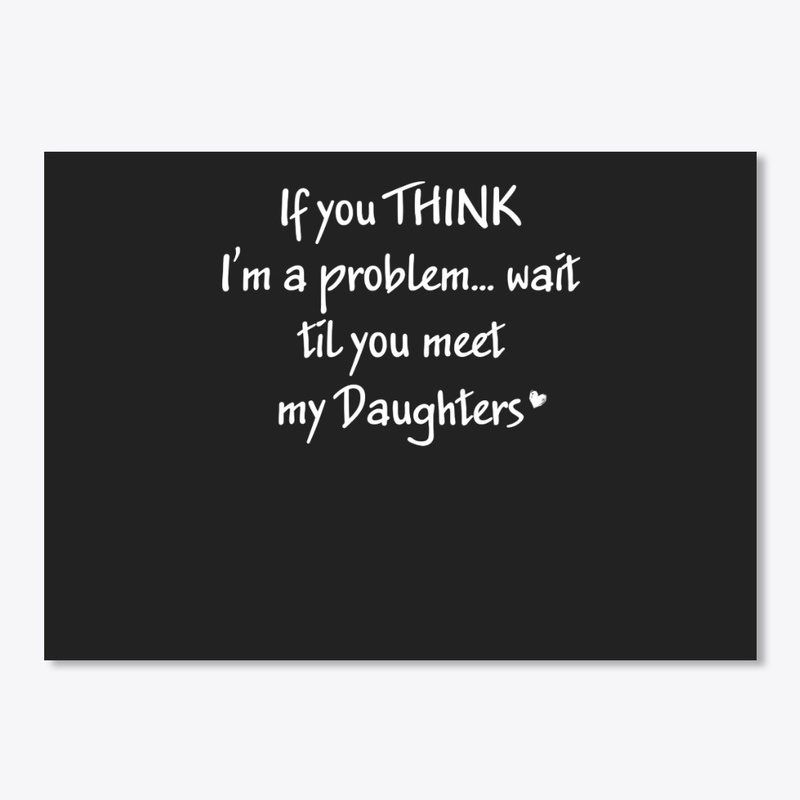 Think I'm A Problem Meet My Daughters