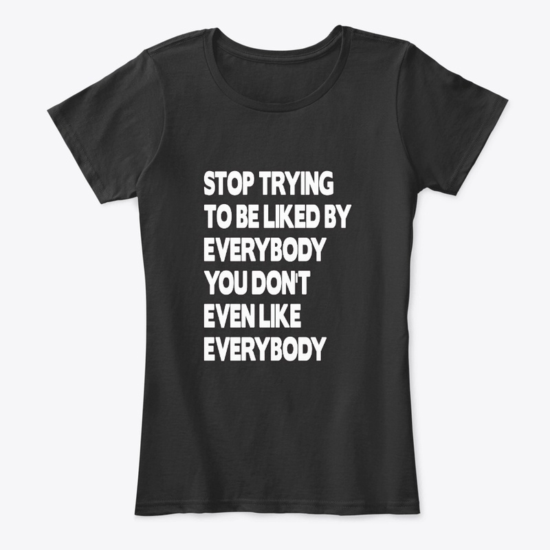 Stop Trying To Be Liked By Everybody Tee