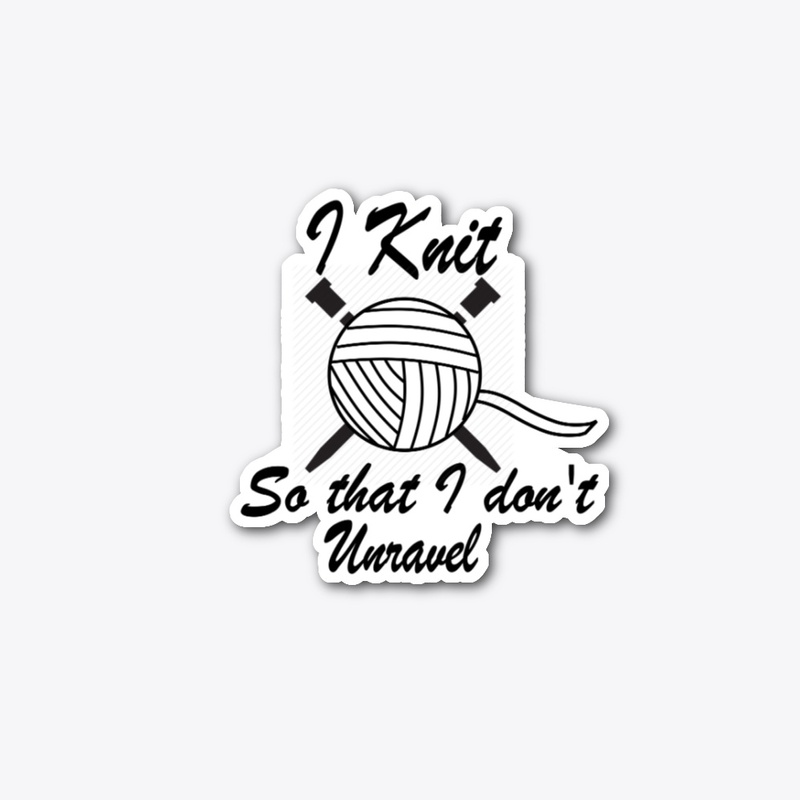 I Knit So That I Don't Unravel