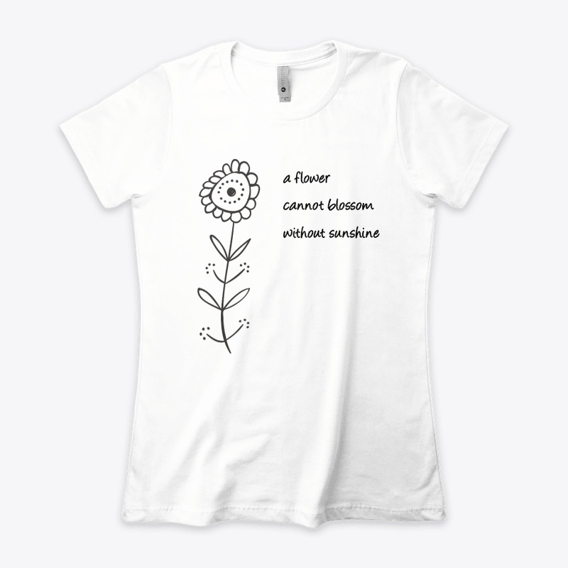 A flower cannot blossom w/o sunshine