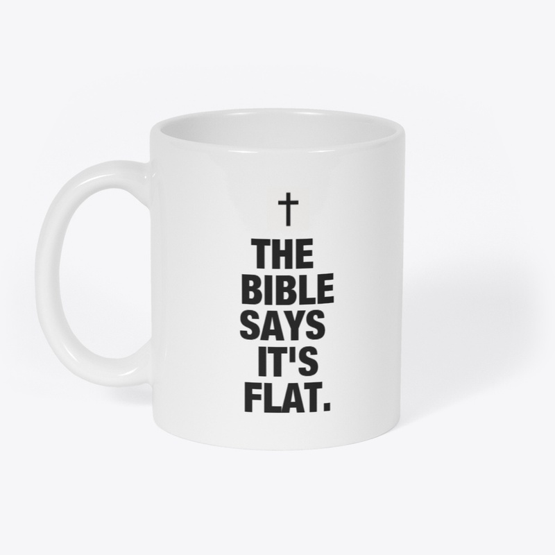 THE BIBLE SAYS IT'S FLAT.