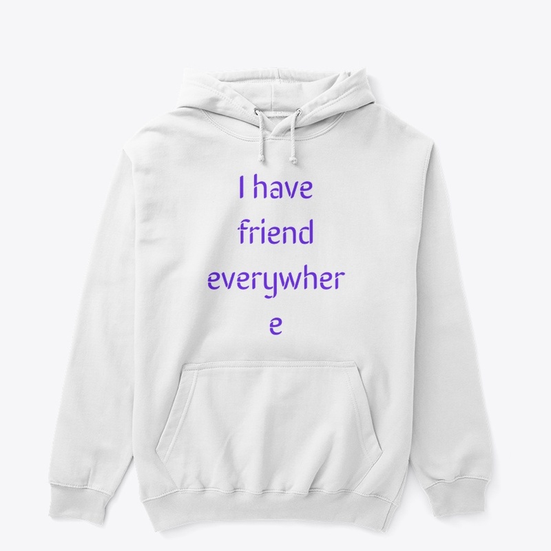 I have friend everywhere