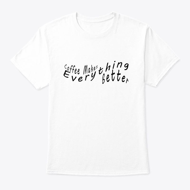 Coffee Makes Everything Better T-Shirt
