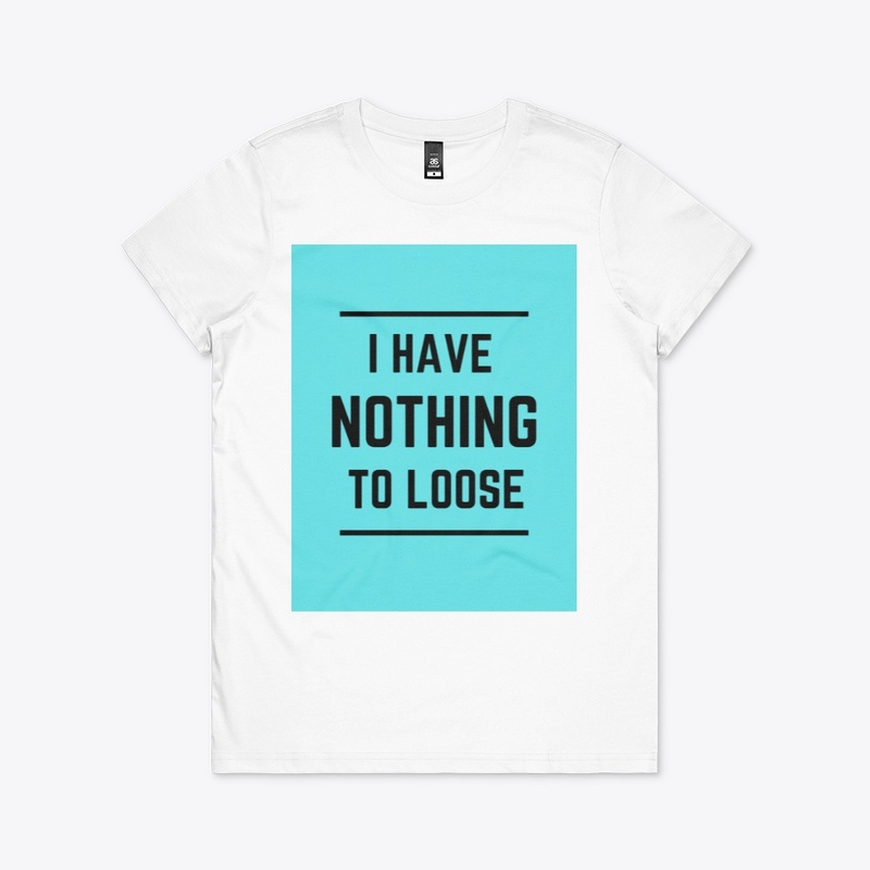 I HAVE NOTHING TO LOOSE