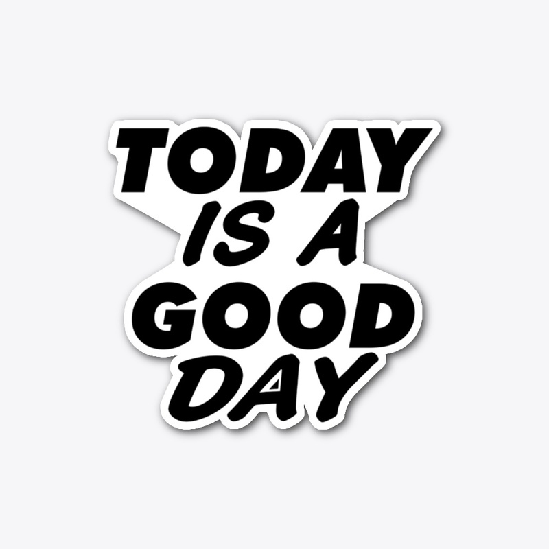 Today Is A Good Day