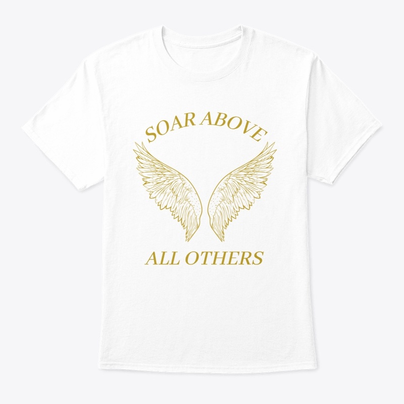 UNISEX T SHIRT " SOAR ABOVE ALL OTHERS"
