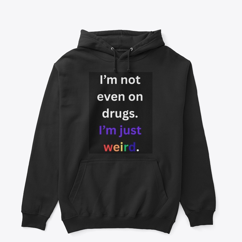 I'm not on drugs I'm just weird.
