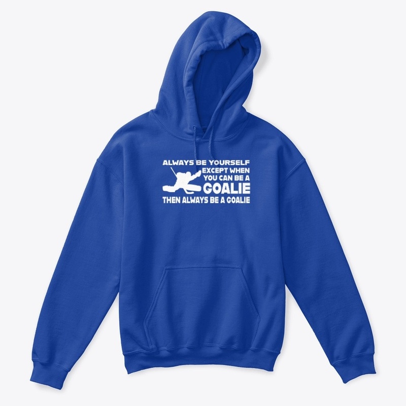Always Be A Goalie Hockey Shirt Hoody