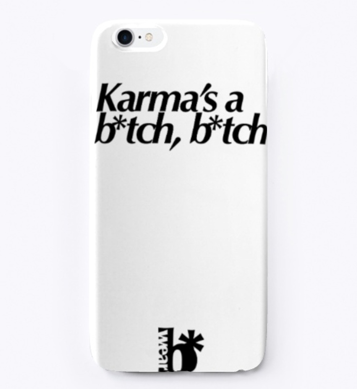 Karma's a b*tch, b*tch