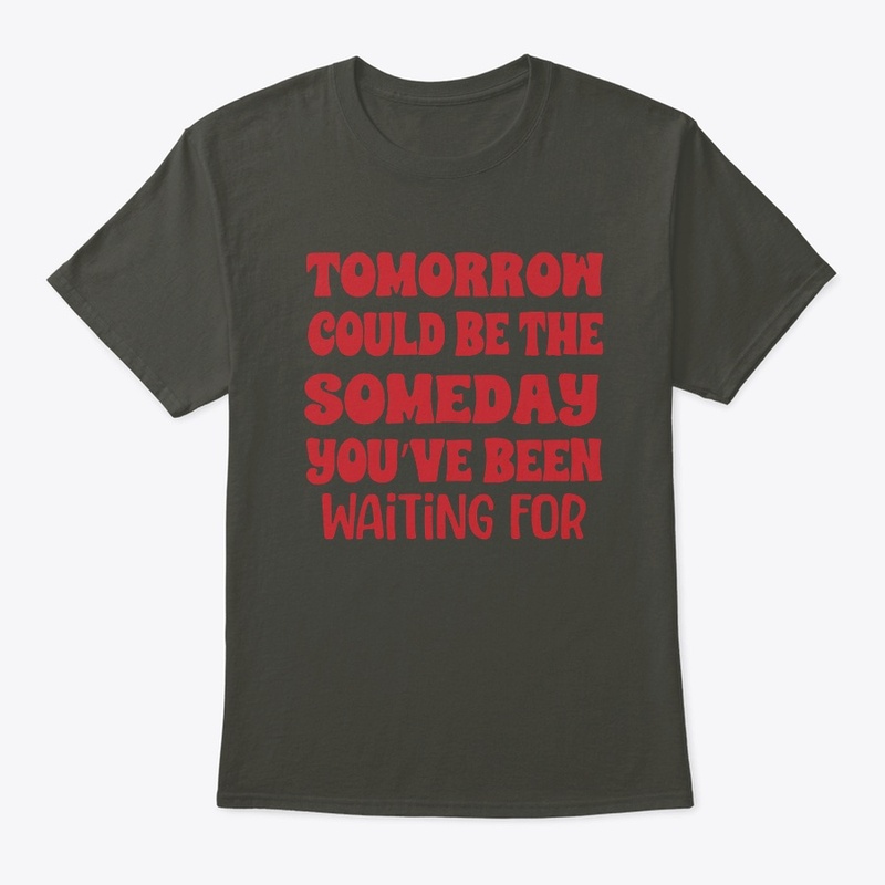 Tomorrow Could be The Someday You...