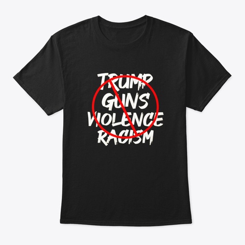 Anti Trump No Guns No Violence No Racism Black T-Shirt Front