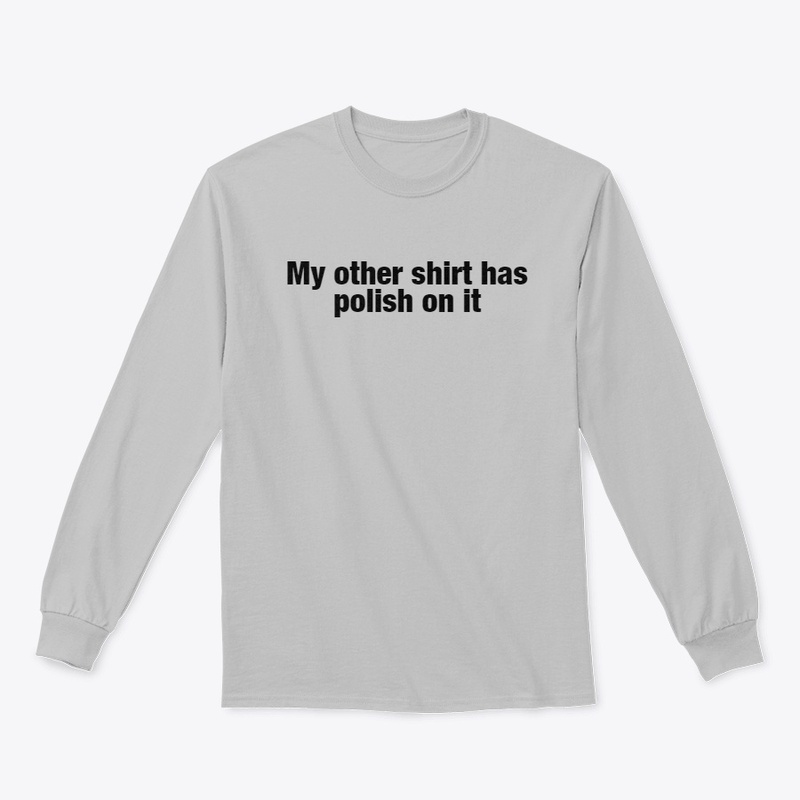 My Other Shirt Has Polish On It