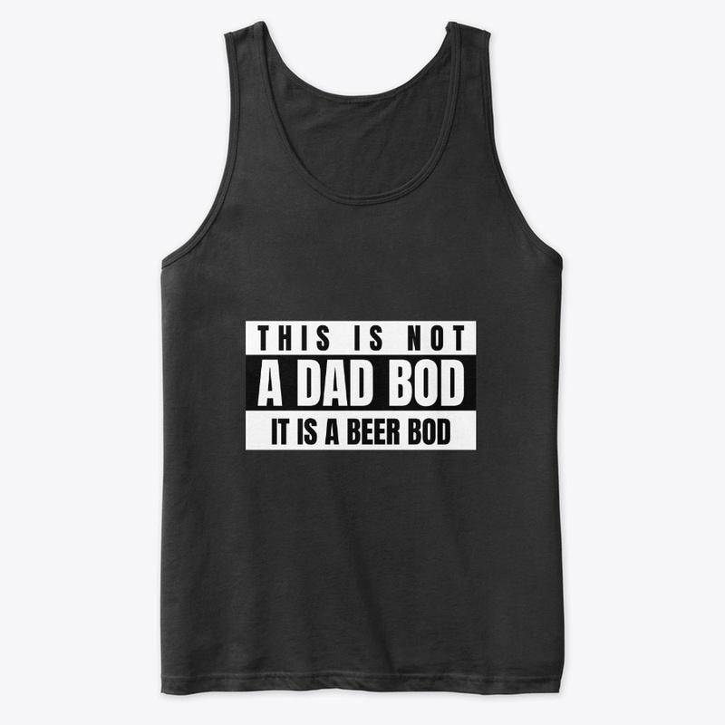 THIS IS NOT A DAD BOD IT'S A BEER BOD
