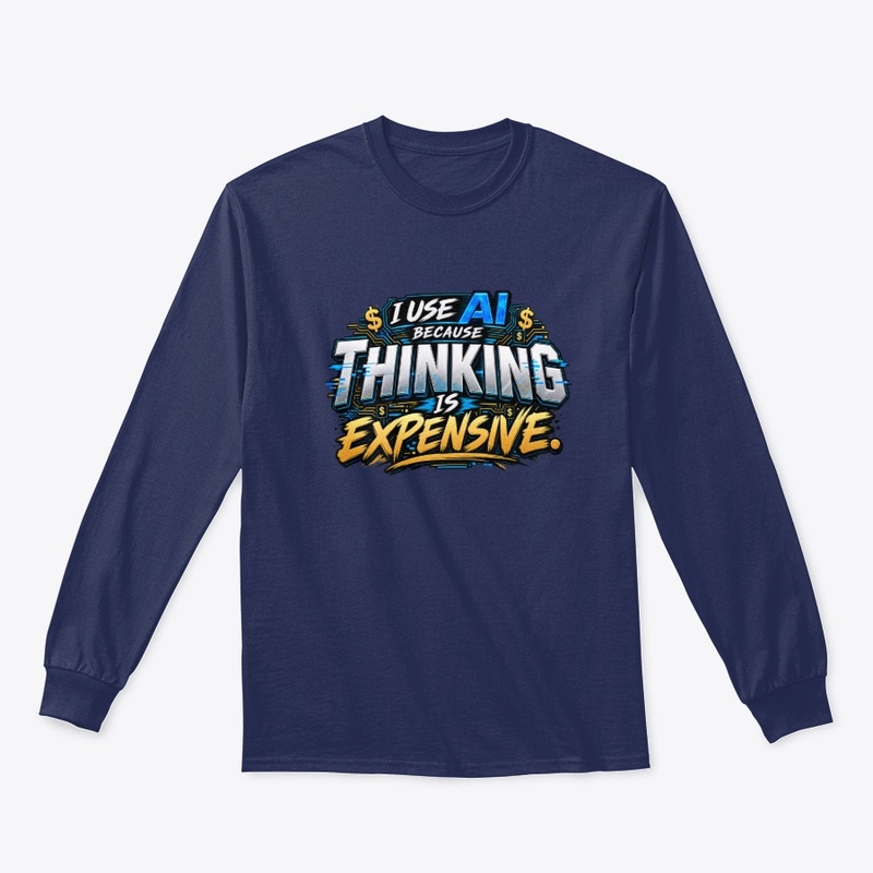 I USE AI BECAUSE THINKING IS EXPENSIVE