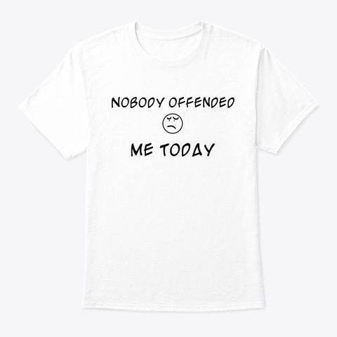Nobody Offended Me Today White T-Shirt Front