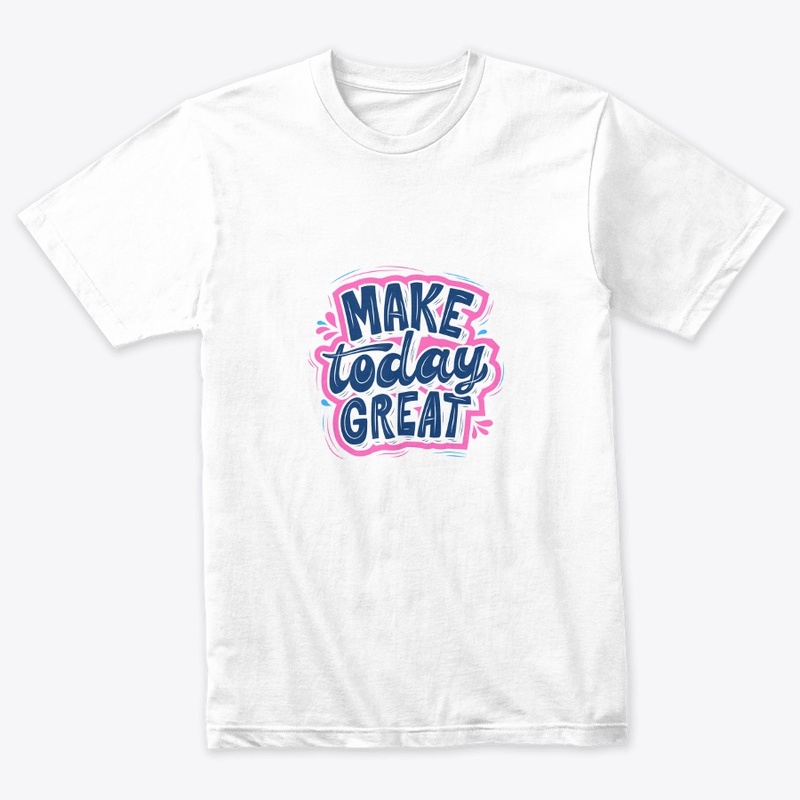 'Make Today Great" Graphic Tees