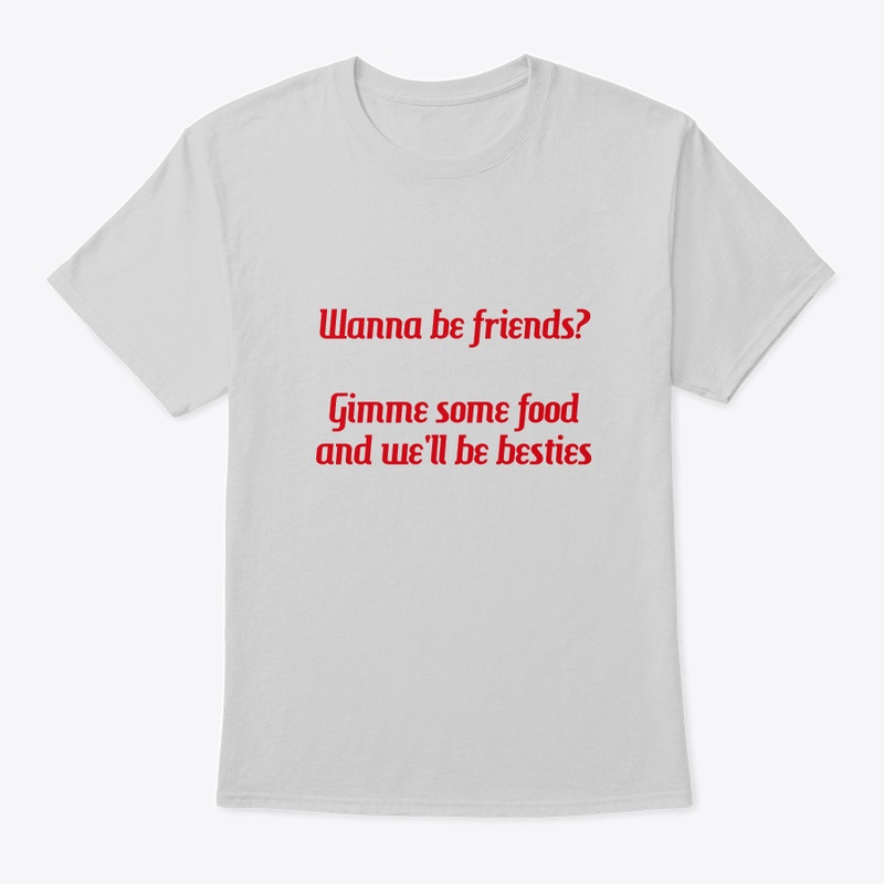 Wanna be friends? Gimme some food tees
