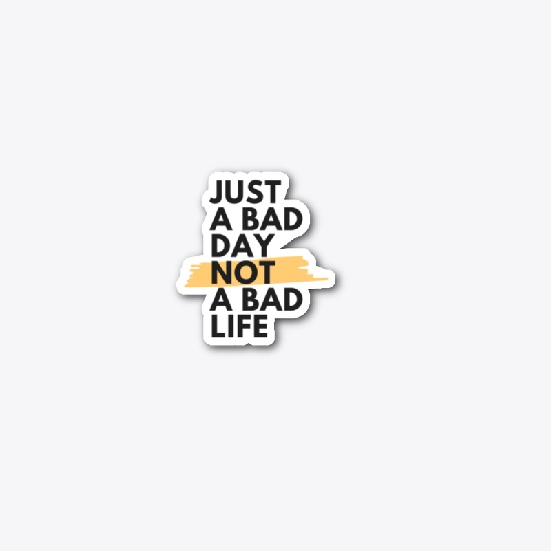 Just a bad day not a bad life