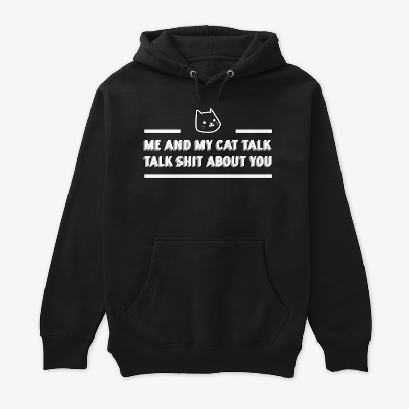 Me and my cat talk shit about you