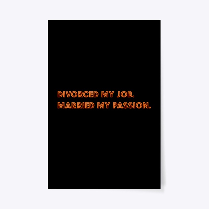 Divorced my job. Married my passion.