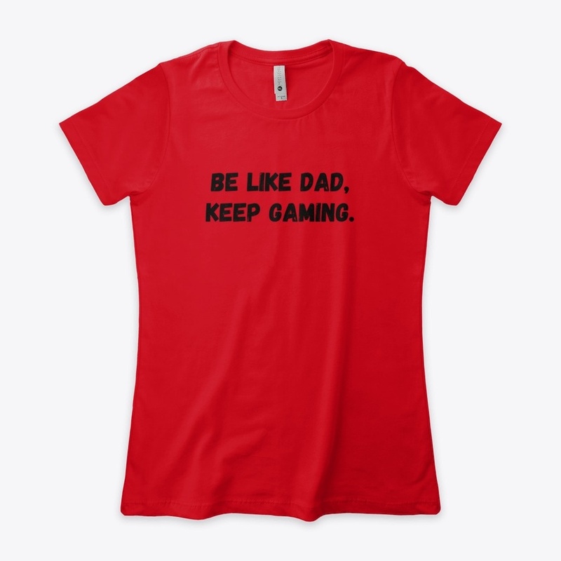 Be Like Dad, Keep gaming.