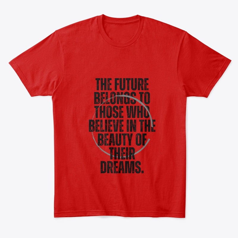 The Future Belongs To Those Who Believe.