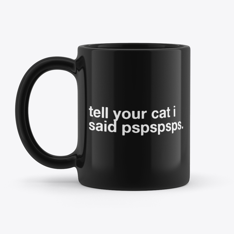 tell your cat i said pspspsps.