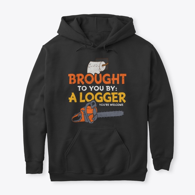 Funny Logger Gift - Brought To You By