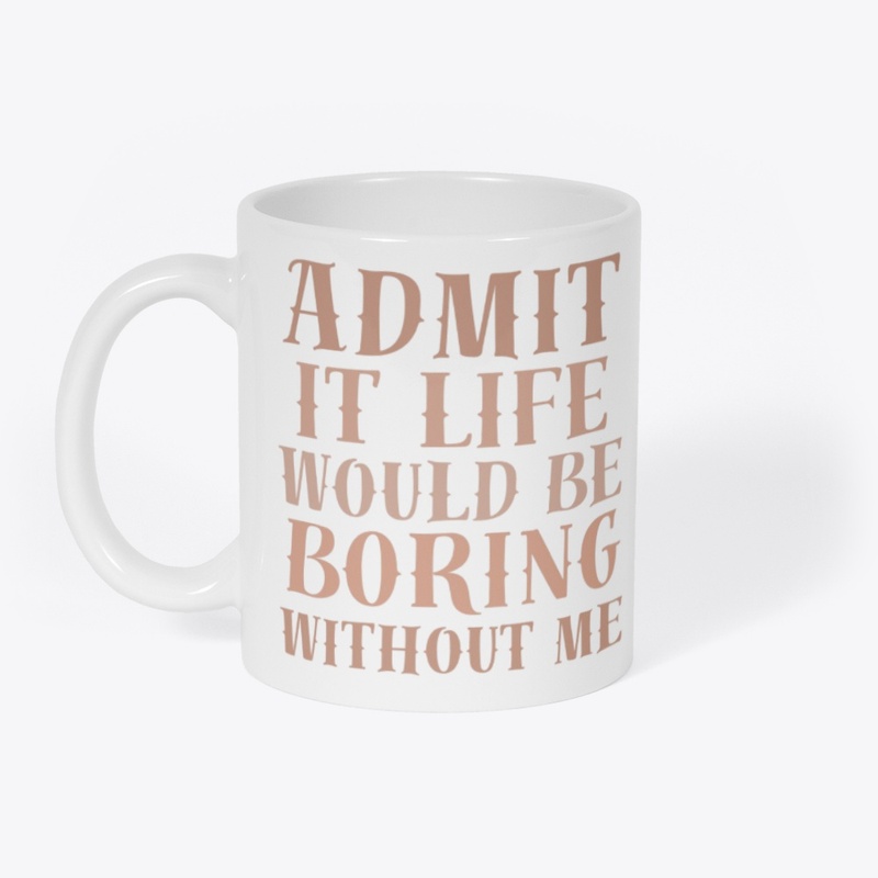 Life Would Be Boring Without Me