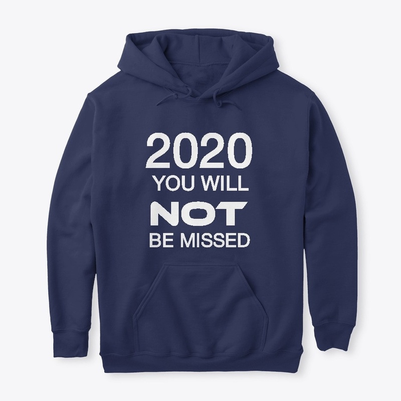 2020 YOU WILL NOT BE MISSED !