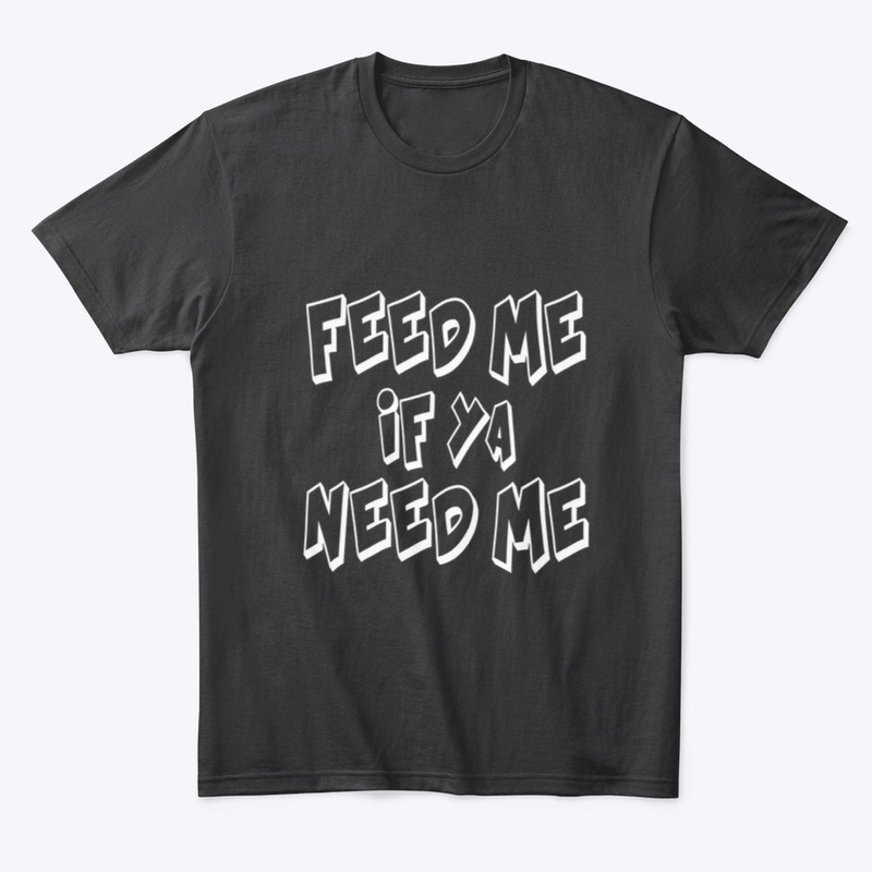 Feed Me if ya Need Me