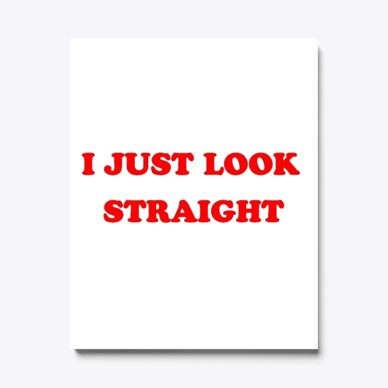 I just look straight
